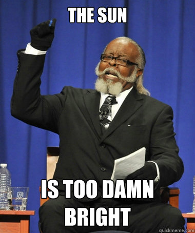 The sun  is too damn bright  The Rent Is Too Damn High