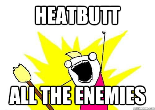 Heatbutt All the enemies  ALL THE