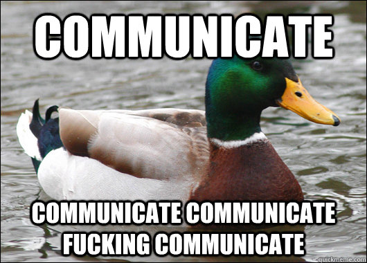 Communicate Communicate communicate fucking communicate  Actual Advice Mallard