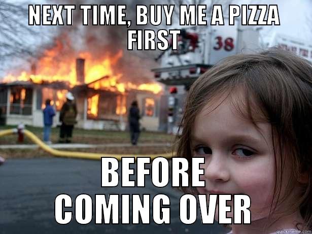 NEXT TIME, BUY ME A PIZZA FIRST BEFORE COMING OVER Disaster Girl