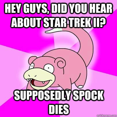 hey guys, did you hear about Star Trek II? supposedly spock dies  Slowpoke