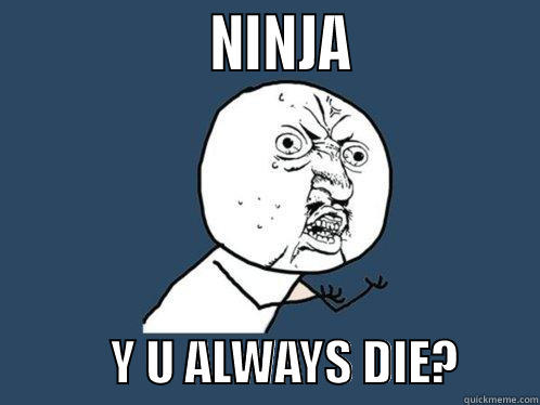                  NINJA                           Y U ALWAYS DIE?        Y U No