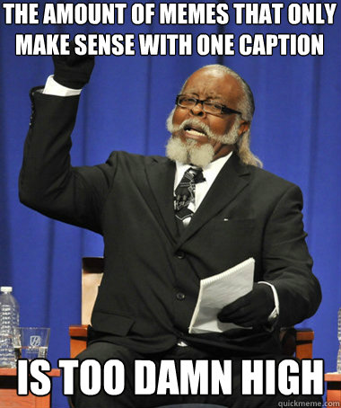 The Amount of memes that only make sense with one caption is too damn high  The Rent Is Too Damn High