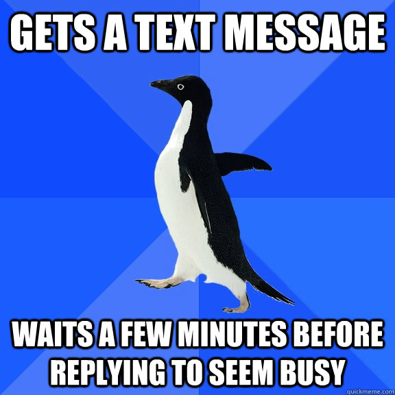 Gets a text message waits a few minutes before replying to seem busy  Socially Awkward Penguin