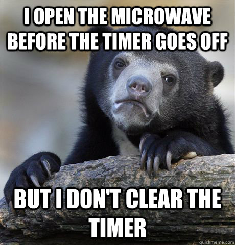 I open the microwave before the timer goes off But I don't clear the timer  Confession Bear