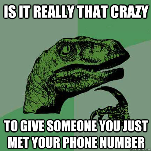 Is it really that crazy to give someone you just met your phone number  Philosoraptor