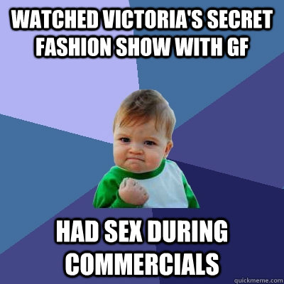 Watched Victoria's secret fashion show with gf had sex during commercials  Success Kid