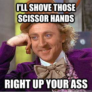 I'll shove those scissor hands Right up your ass  Creepy Wonka
