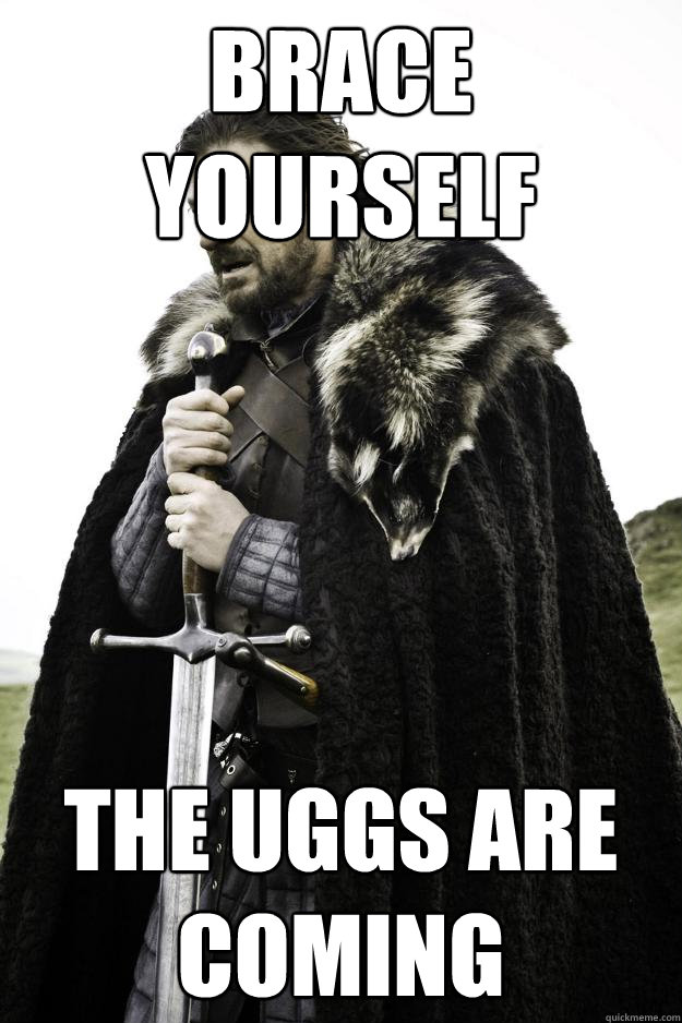 Brace yourself The Uggs are coming - Brace yourself The Uggs are coming  Winter is coming