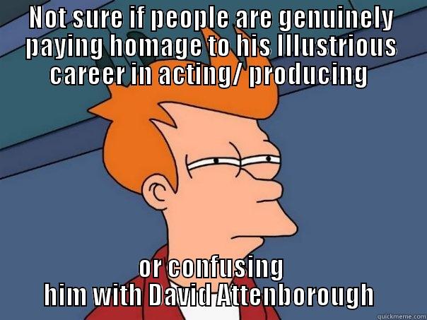 NOT SURE IF PEOPLE ARE GENUINELY PAYING HOMAGE TO HIS ILLUSTRIOUS CAREER IN ACTING/ PRODUCING  OR CONFUSING HIM WITH DAVID ATTENBOROUGH  Futurama Fry