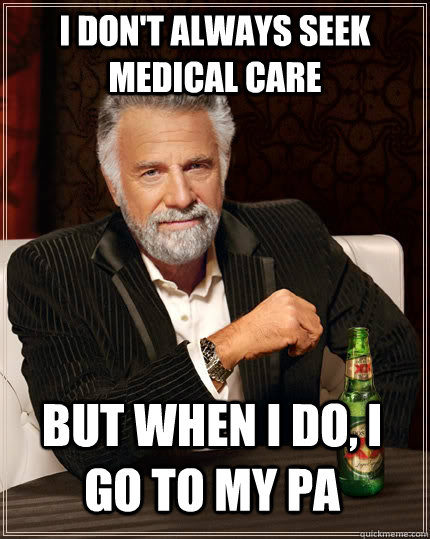 I don't always seek medical care but when I do, i go to my PA  The Most Interesting Man In The World