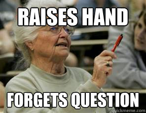 RAISES HAND FORGETS QUESTION  Senior College Student