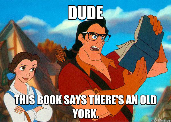 dude This book says there's an old York. - dude This book says there's an old York.  Hipster Gaston
