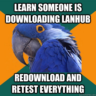 Learn someone is downloading lanhub redownload and retest everything - Learn someone is downloading lanhub redownload and retest everything  Paranoid Parrot