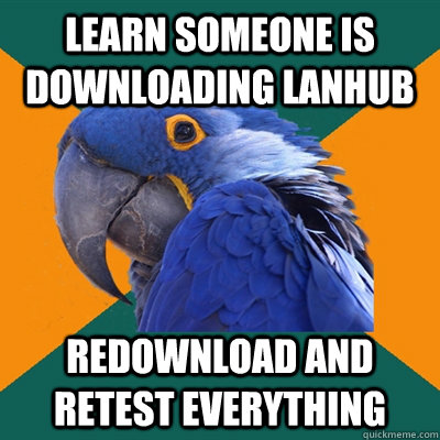 Learn someone is downloading lanhub redownload and retest everything  Paranoid Parrot