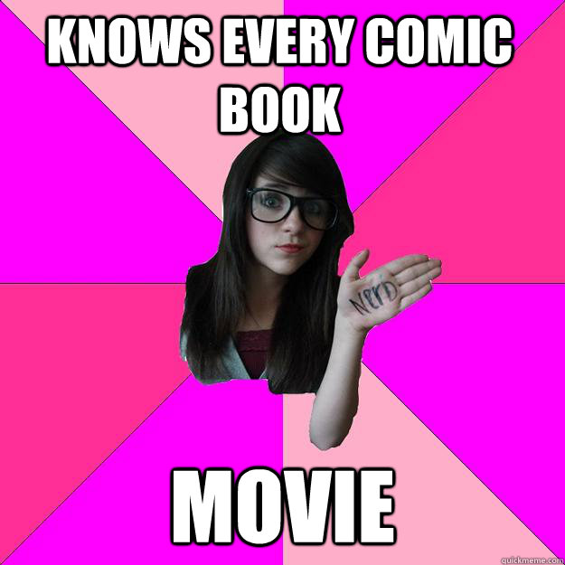 Knows every comic book movie  Idiot Nerd Girl