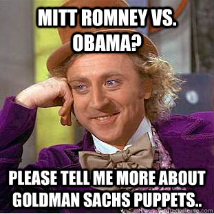 MITT ROMNEY vs. OBAMA? please tell me more about goldman sachs puppets..  Condescending Wonka