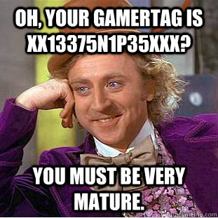 Oh, Your gamertag is xX13375n1p35xxx? You must be very mature.  Creepy Wonka