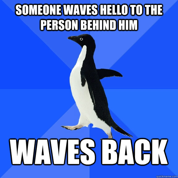 Someone waves hello to the person behind him waves back  Socially Awkward Penguin