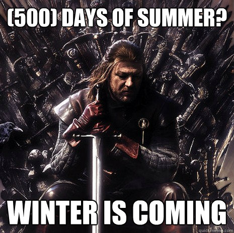 (500) Days of summer? winter is coming  Ned Stark
