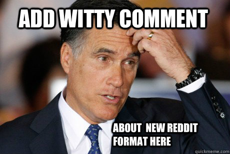 ADD wITTY COMMENT ABOUT  NEW REDDIT FORMAT HERE - ADD wITTY COMMENT ABOUT  NEW REDDIT FORMAT HERE  Confused Mitt