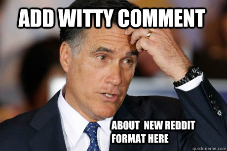 ADD wITTY COMMENT ABOUT  NEW REDDIT FORMAT HERE  Confused Mitt