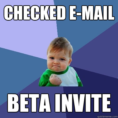 Checked e-mail Beta invite  Success Kid