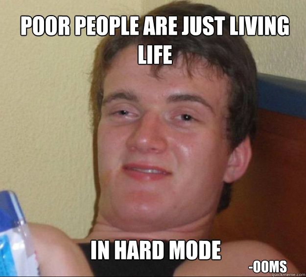 Poor people are just living life  in hard mode -Ooms  10guy