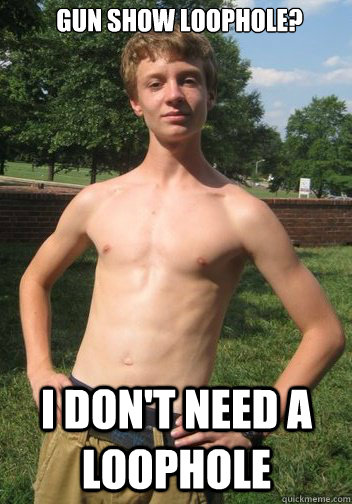 gun show loophole?  I don't need a loophole  