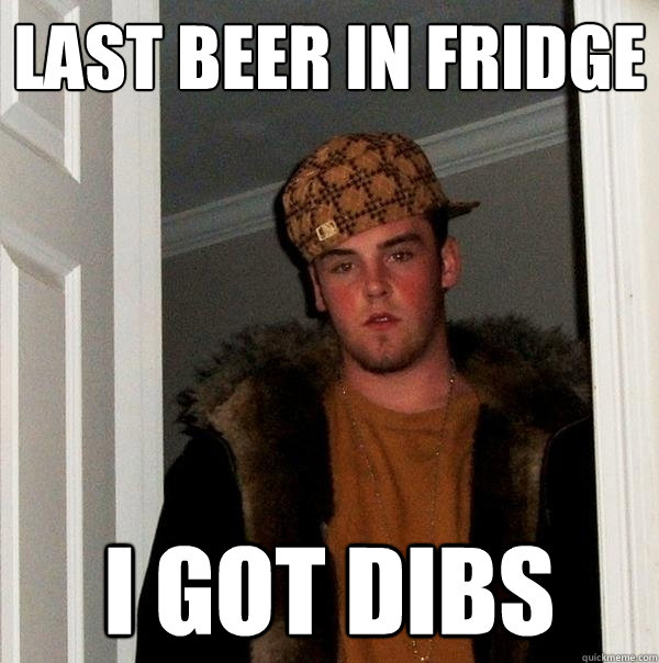 Last beer in fridge i got dibs  Scumbag Steve