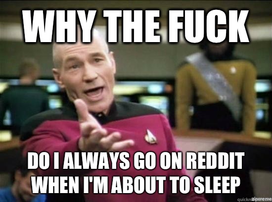 Why the fuck do I always go on reddit when I'm about to sleep  Annoyed Picard HD