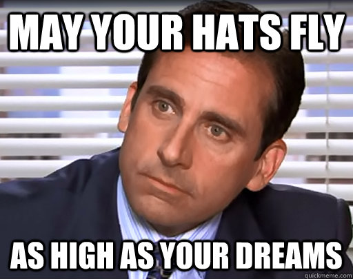 May your hats fly As high as your dreams - May your hats fly As high as your dreams  Idiot Michael Scott