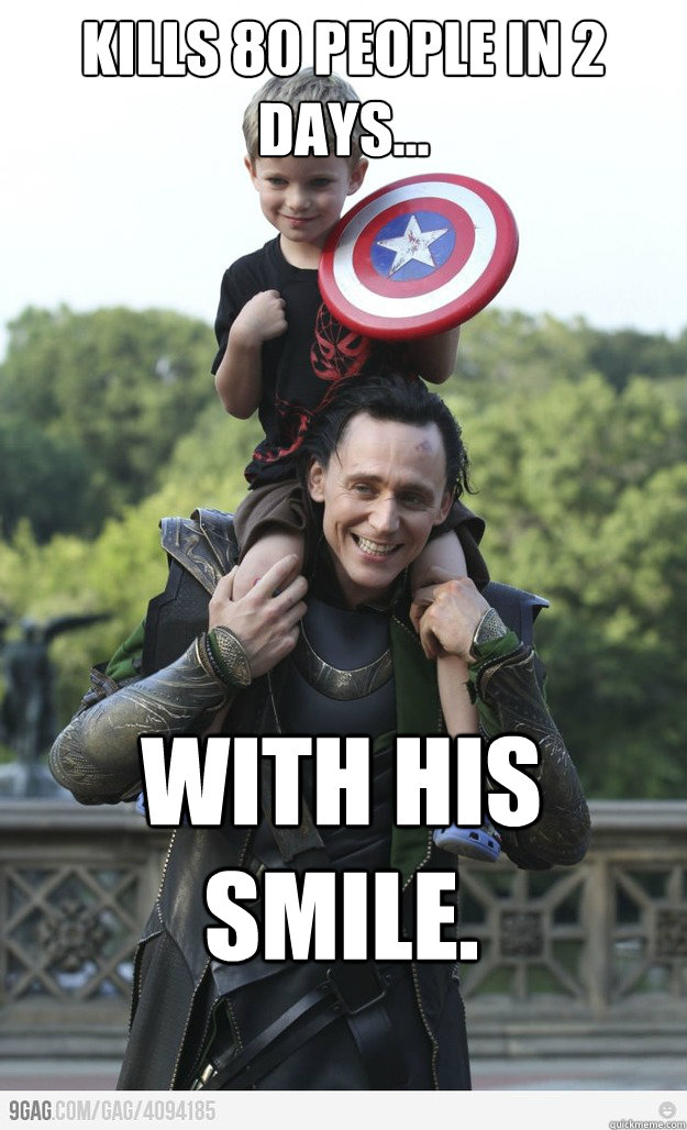 Kills 80 people in 2 days... with his smile. - Kills 80 people in 2 days... with his smile.  Good Guy Loki