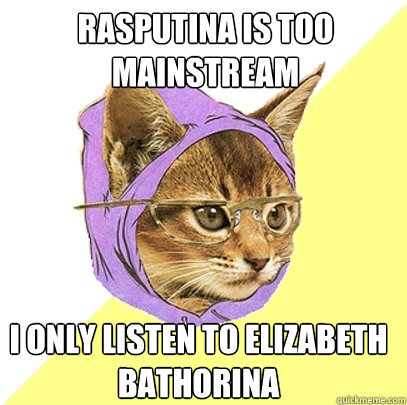 Rasputina is too mainstream

 I only listen to Elizabeth Bathorina  Hipster Kitty