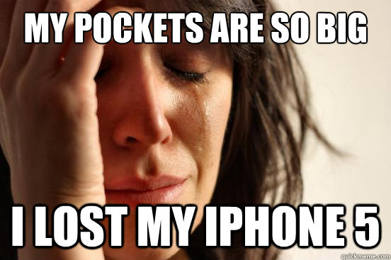 My pockets are so big I lost my iPhone 5  First World Problems