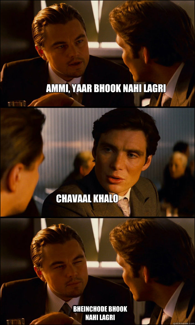 Ammi, yaar bhook nahi lagri chavaal khalo bheinchode bhook nahi lagri  Inception