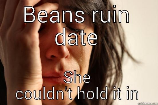 BEANS RUIN DATE SHE COULDN'T HOLD IT IN First World Problems