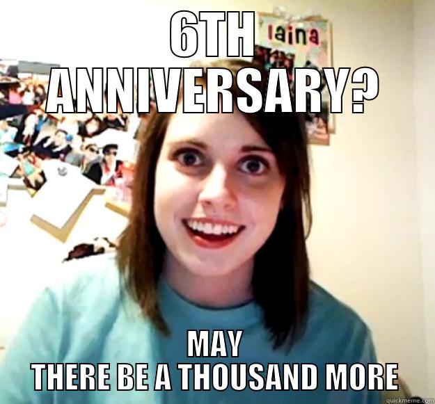 6TH ANNIVERSARY? MAY THERE BE A THOUSAND MORE Overly Attached Girlfriend