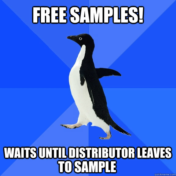 Free Samples!  Waits until distributor leaves to sample  Socially Awkward Penguin