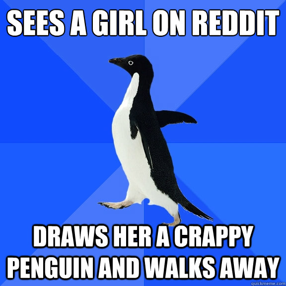 Sees a girl on reddit Draws her a crappy penguin and walks away  Socially Awkward Penguin