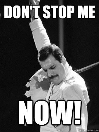 DoN'T STOP ME NOW!  Freddie Mercury