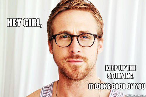 Hey Girl, Keep Up The Studying, It Looks Good On You  
