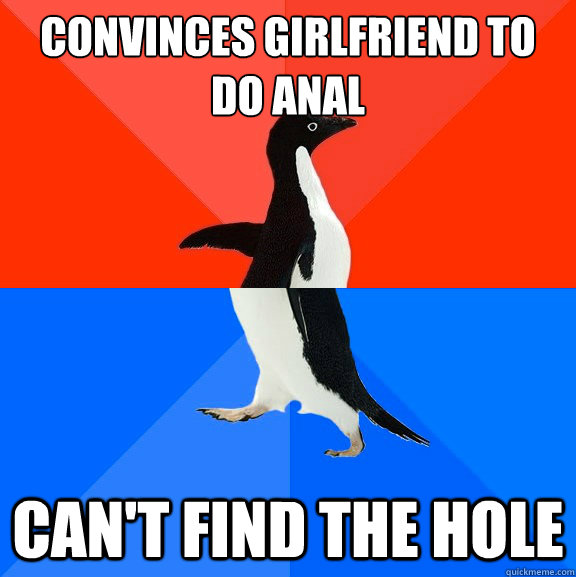 convinces girlfriend to do anal can't find the hole  Socially Awesome Awkward Penguin