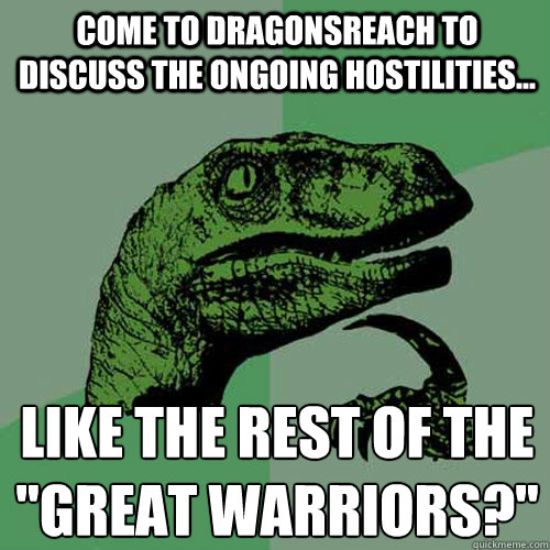 Come to dragonsreach to discuss the ongoing hostilities... like the rest of the 