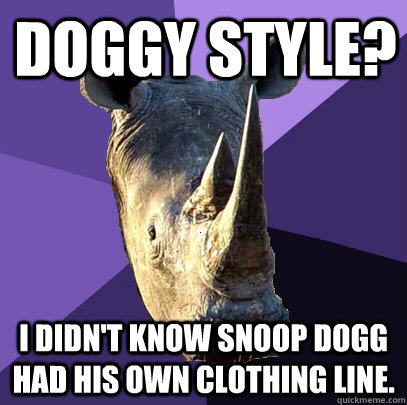Doggy style? I didn't know Snoop Dogg had his own clothing line.  Sexually Oblivious Rhino