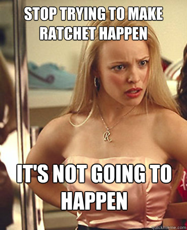 Stop trying to make ratchet happen It's not going to happen  