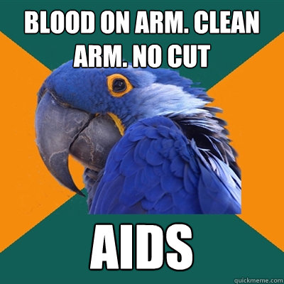 blood on arm. clean arm. no cut AIDS  Paranoid Parrot