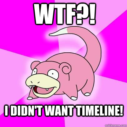 wtf?! I didn't want timeline!  Slowpoke