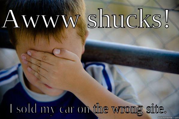 AWWW SHUCKS!  I SOLD MY CAR ON THE WRONG SITE. Confession kid