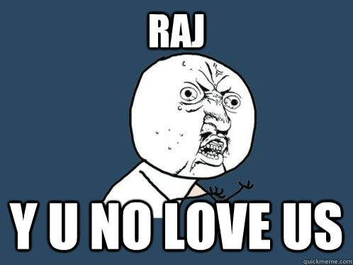 Raj Y U NO love us  Y U No